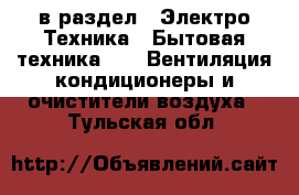  в раздел : Электро-Техника » Бытовая техника »  » Вентиляция,кондиционеры и очистители воздуха . Тульская обл.